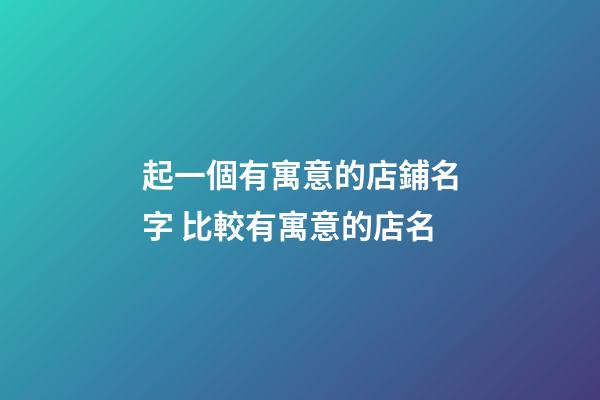 起一個有寓意的店鋪名字 比較有寓意的店名-第1張-店鋪起名-玄機派
